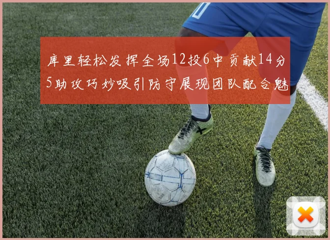 库里轻松发挥全场12投6中贡献14分5助攻巧妙吸引防守展现团队配合魅力