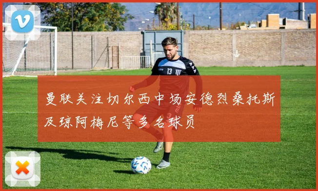 曼联关注切尔西中场安德烈桑托斯及琼阿梅尼等多名球员