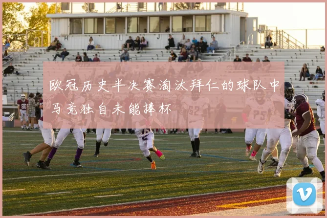 欧冠历史半决赛淘汰拜仁的球队中马竞独自未能捧杯