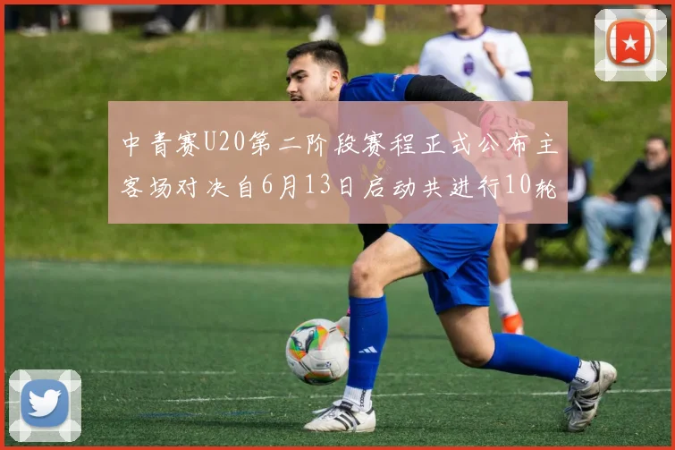 中青赛U20第二阶段赛程正式公布主客场对决自6月13日启动共进行10轮较量