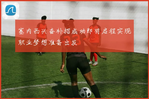 塞内西兴奋补招成功即将启程实现职业梦想准备出发