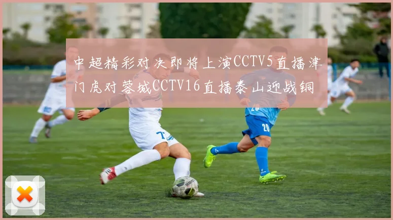 中超精彩对决即将上演CCTV5直播津门虎对蓉城CCTV16直播泰山迎战铜梁龙