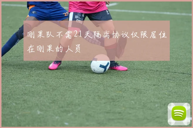 刚果队不需21天隔离协议仅限居住在刚果的人员