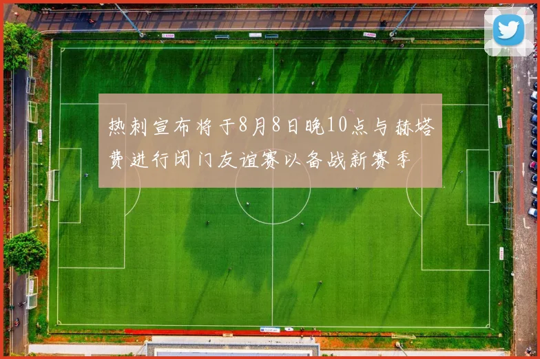 热刺宣布将于8月8日晚10点与赫塔费进行闭门友谊赛以备战新赛季