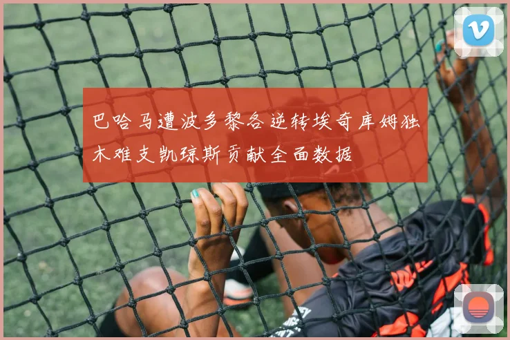 巴哈马遭波多黎各逆转埃奇库姆独木难支凯琼斯贡献全面数据
