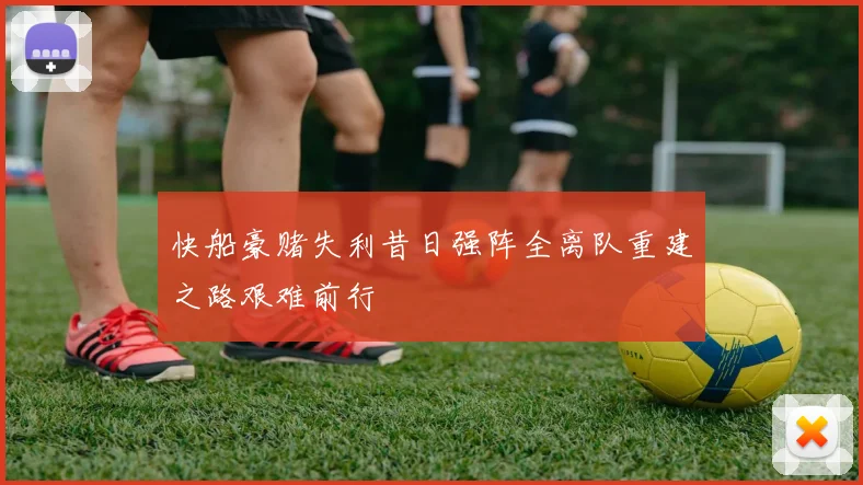 快船豪赌失利昔日强阵全离队重建之路艰难前行