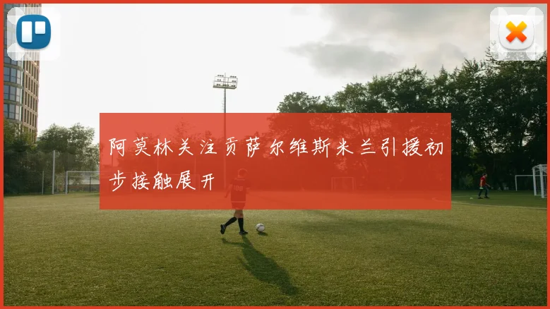 阿莫林关注贡萨尔维斯米兰引援初步接触展开
